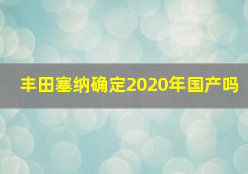 丰田塞纳确定2020年国产吗