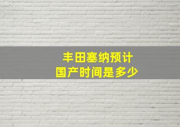 丰田塞纳预计国产时间是多少