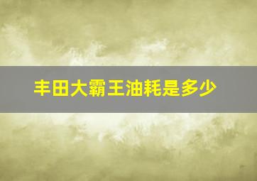 丰田大霸王油耗是多少