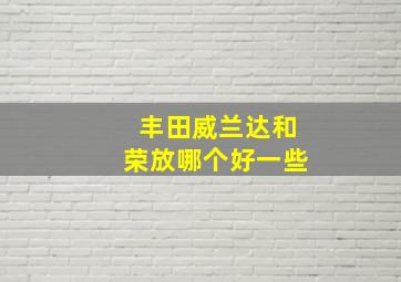 丰田威兰达和荣放哪个好一些