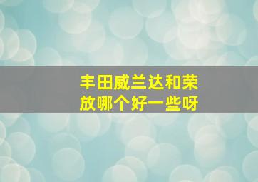 丰田威兰达和荣放哪个好一些呀