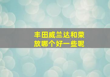 丰田威兰达和荣放哪个好一些呢