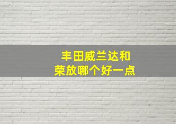 丰田威兰达和荣放哪个好一点