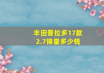 丰田普拉多17款2.7排量多少钱