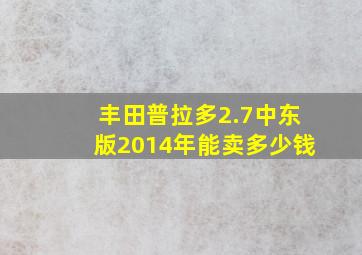 丰田普拉多2.7中东版2014年能卖多少钱