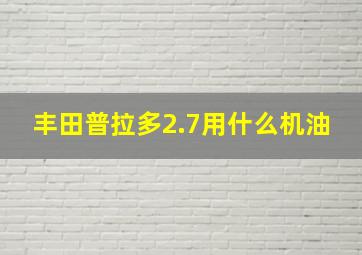 丰田普拉多2.7用什么机油