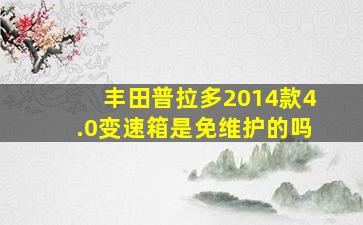 丰田普拉多2014款4.0变速箱是免维护的吗