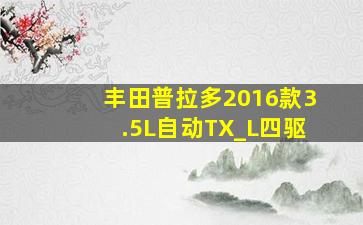 丰田普拉多2016款3.5L自动TX_L四驱