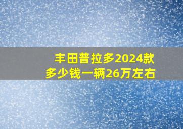 丰田普拉多2024款多少钱一辆26万左右