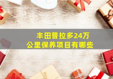 丰田普拉多24万公里保养项目有哪些