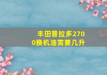 丰田普拉多2700换机油需要几升