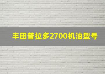 丰田普拉多2700机油型号