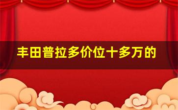 丰田普拉多价位十多万的