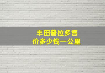 丰田普拉多售价多少钱一公里