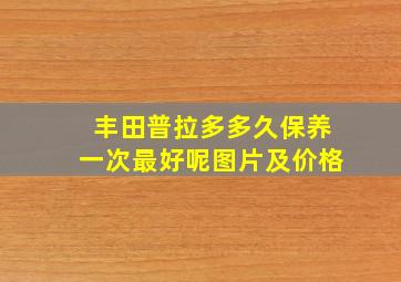 丰田普拉多多久保养一次最好呢图片及价格