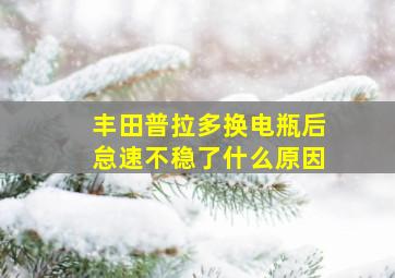 丰田普拉多换电瓶后怠速不稳了什么原因