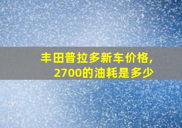 丰田普拉多新车价格,2700的油耗是多少