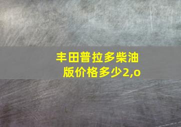 丰田普拉多柴油版价格多少2,o