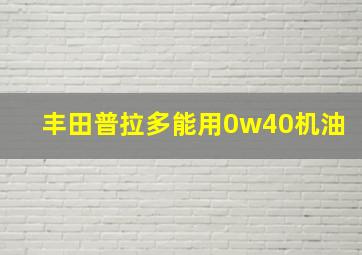 丰田普拉多能用0w40机油