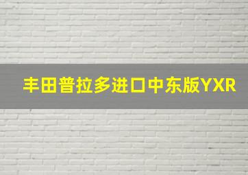 丰田普拉多进口中东版YXR