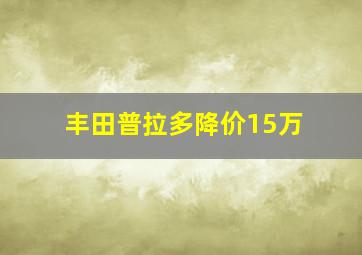 丰田普拉多降价15万