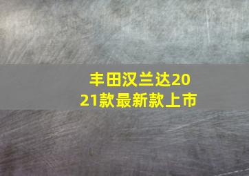 丰田汉兰达2021款最新款上市