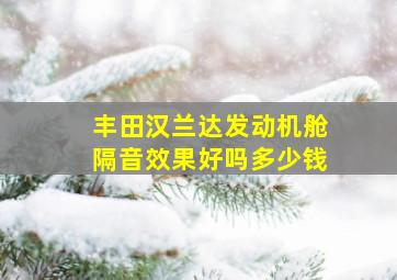 丰田汉兰达发动机舱隔音效果好吗多少钱