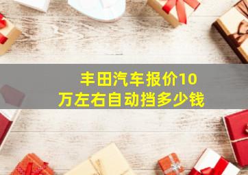 丰田汽车报价10万左右自动挡多少钱