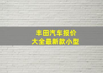 丰田汽车报价大全最新款小型