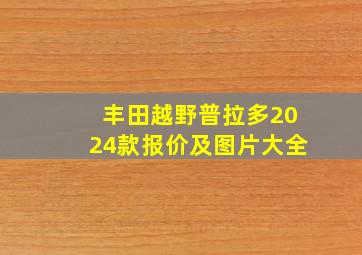 丰田越野普拉多2024款报价及图片大全