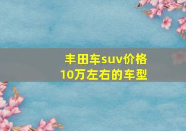 丰田车suv价格10万左右的车型