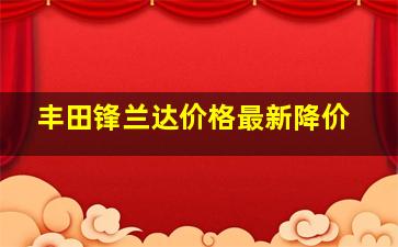 丰田锋兰达价格最新降价