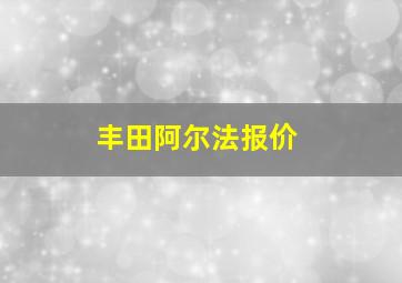 丰田阿尔法报价