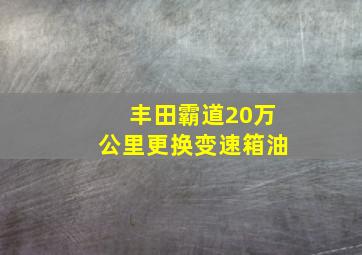 丰田霸道20万公里更换变速箱油