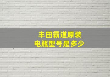 丰田霸道原装电瓶型号是多少