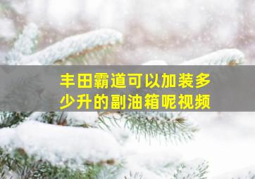 丰田霸道可以加装多少升的副油箱呢视频