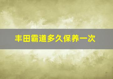 丰田霸道多久保养一次