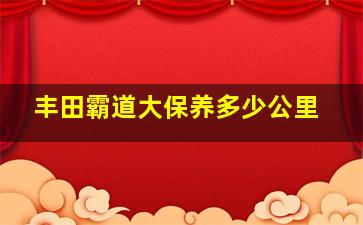 丰田霸道大保养多少公里