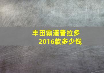 丰田霸道普拉多2016款多少钱