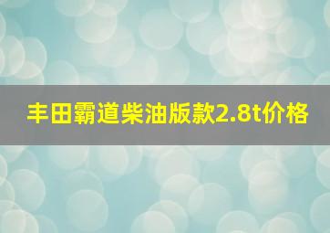 丰田霸道柴油版款2.8t价格