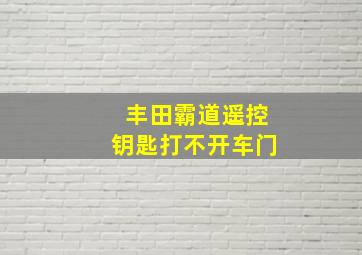 丰田霸道遥控钥匙打不开车门