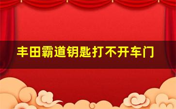 丰田霸道钥匙打不开车门