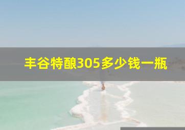 丰谷特酿305多少钱一瓶