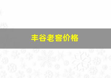 丰谷老窖价格