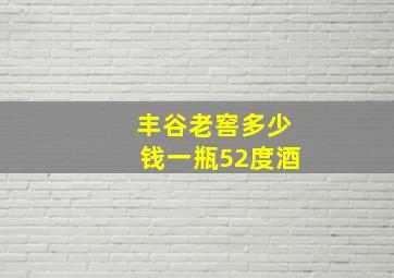 丰谷老窖多少钱一瓶52度酒