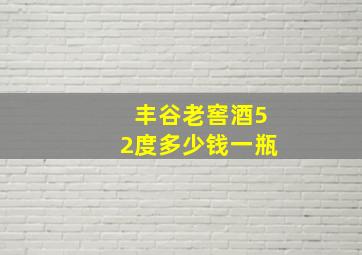 丰谷老窖酒52度多少钱一瓶