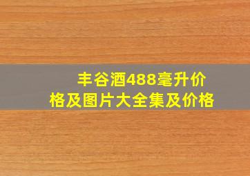 丰谷酒488毫升价格及图片大全集及价格