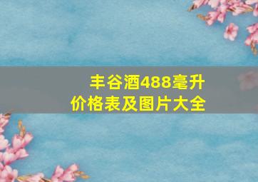 丰谷酒488毫升价格表及图片大全