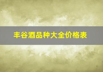 丰谷酒品种大全价格表