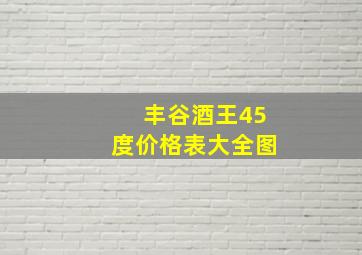 丰谷酒王45度价格表大全图